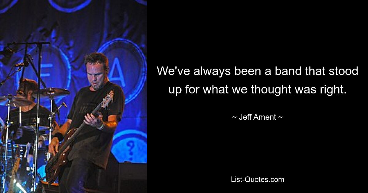 We've always been a band that stood up for what we thought was right. — © Jeff Ament