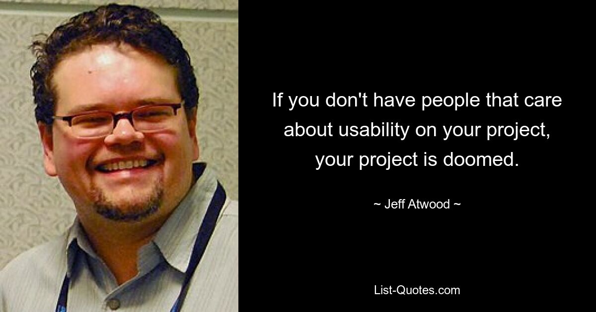 If you don't have people that care about usability on your project, your project is doomed. — © Jeff Atwood