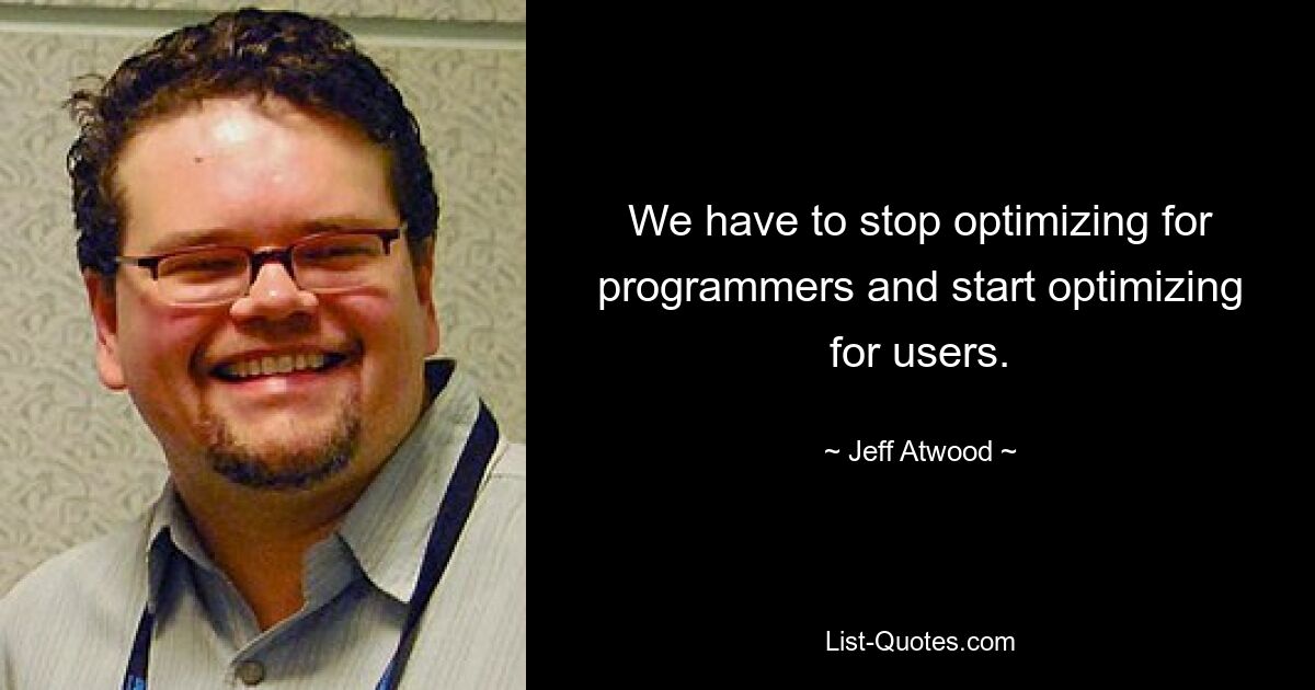 We have to stop optimizing for programmers and start optimizing for users. — © Jeff Atwood