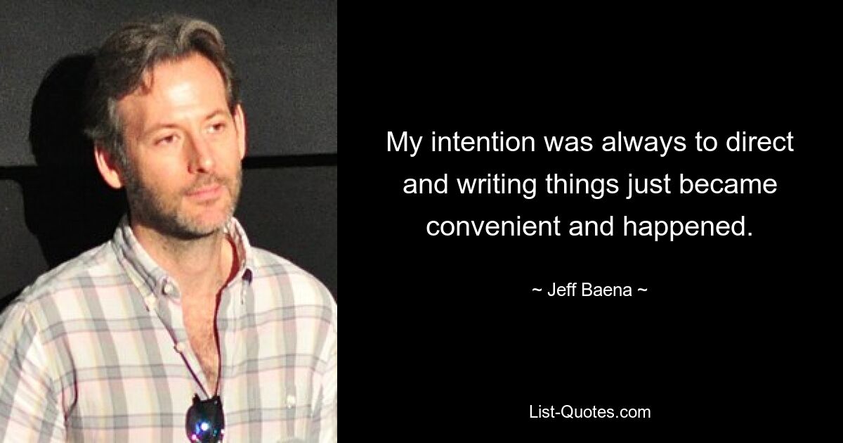 My intention was always to direct and writing things just became convenient and happened. — © Jeff Baena