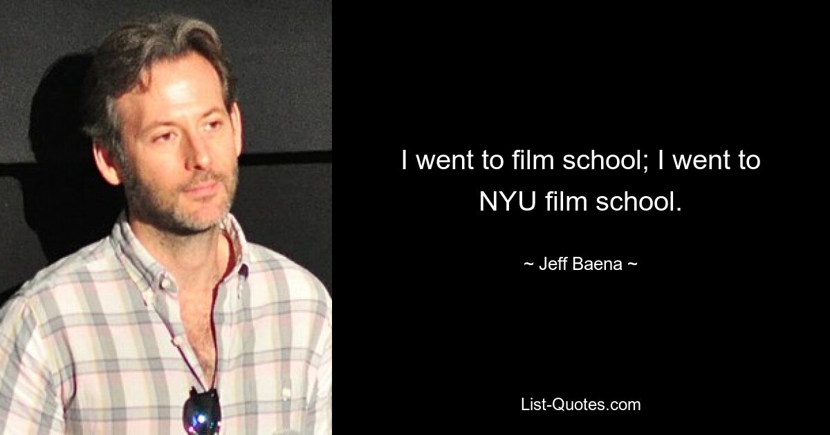 I went to film school; I went to NYU film school. — © Jeff Baena