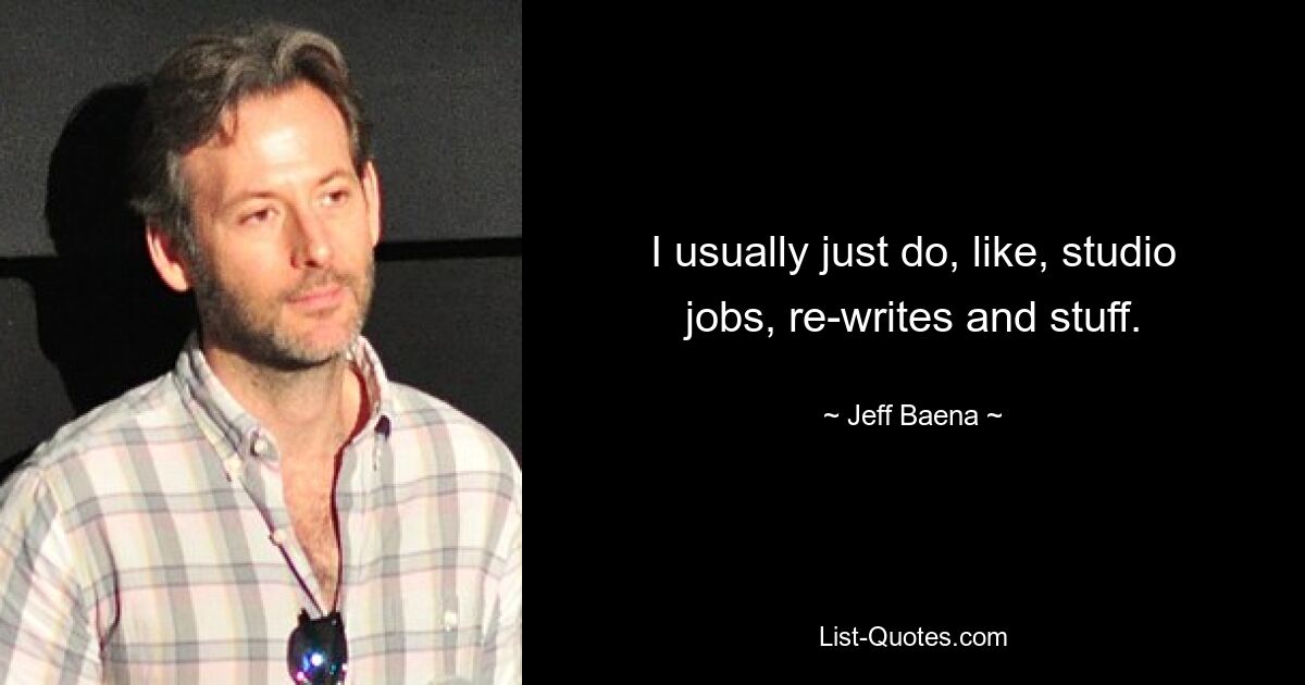 I usually just do, like, studio jobs, re-writes and stuff. — © Jeff Baena