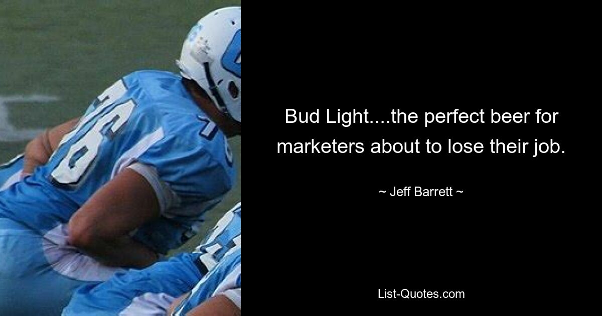 Bud Light....the perfect beer for marketers about to lose their job. — © Jeff Barrett