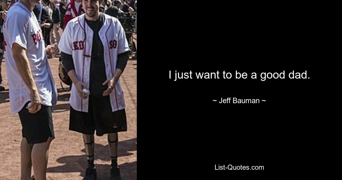 I just want to be a good dad. — © Jeff Bauman