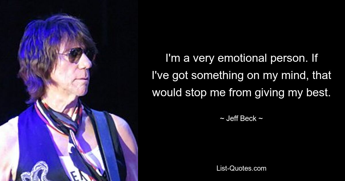 I'm a very emotional person. If I've got something on my mind, that would stop me from giving my best. — © Jeff Beck