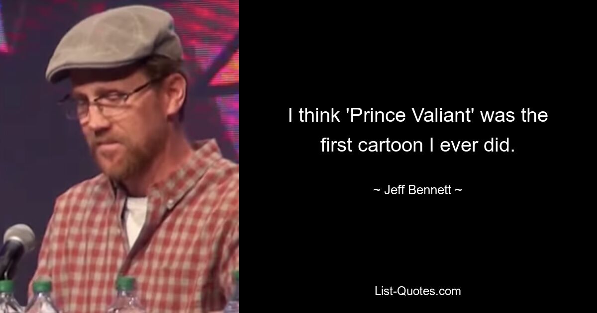 I think 'Prince Valiant' was the first cartoon I ever did. — © Jeff Bennett