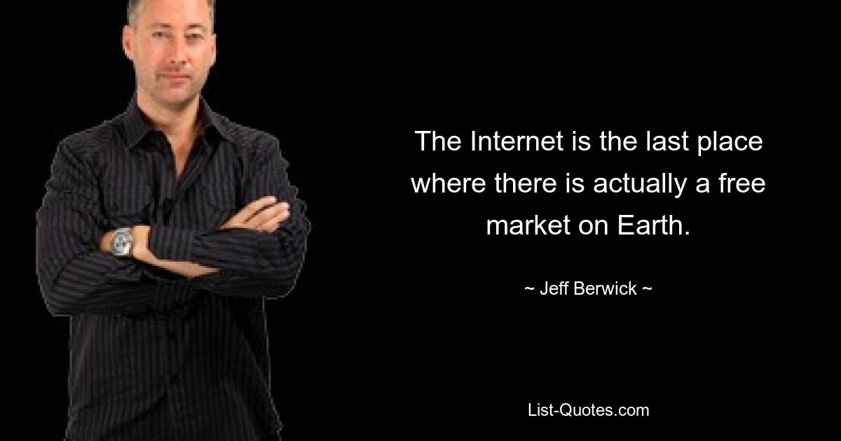 The Internet is the last place where there is actually a free market on Earth. — © Jeff Berwick