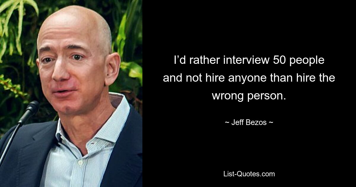 I’d rather interview 50 people and not hire anyone than hire the wrong person. — © Jeff Bezos