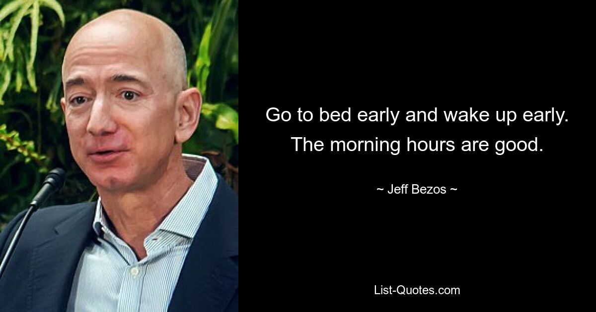 Go to bed early and wake up early. The morning hours are good. — © Jeff Bezos