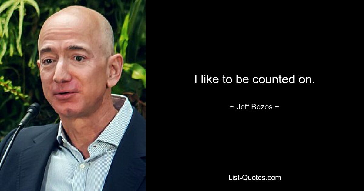 I like to be counted on. — © Jeff Bezos