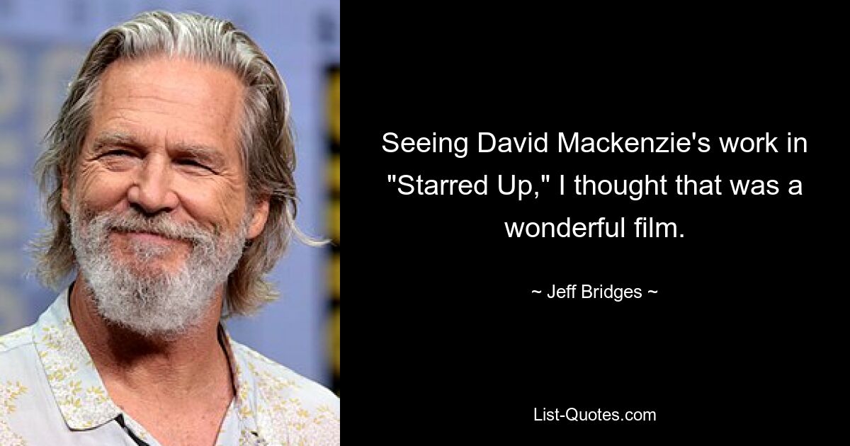 Seeing David Mackenzie's work in "Starred Up," I thought that was a wonderful film. — © Jeff Bridges