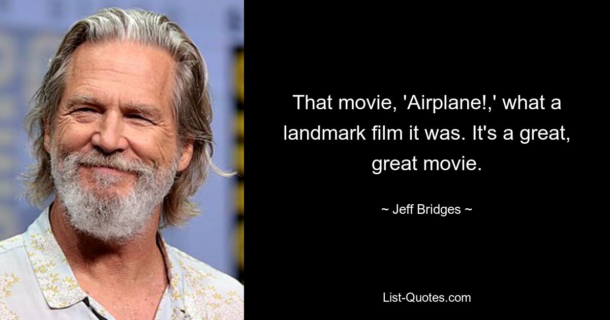 That movie, 'Airplane!,' what a landmark film it was. It's a great, great movie. — © Jeff Bridges