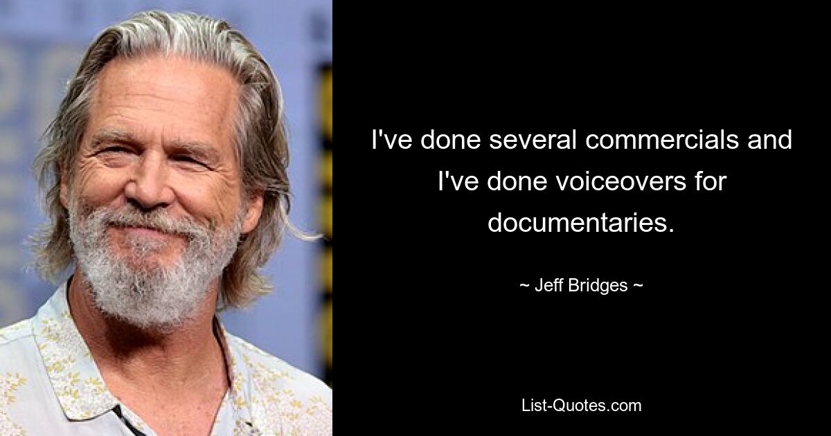 I've done several commercials and I've done voiceovers for documentaries. — © Jeff Bridges