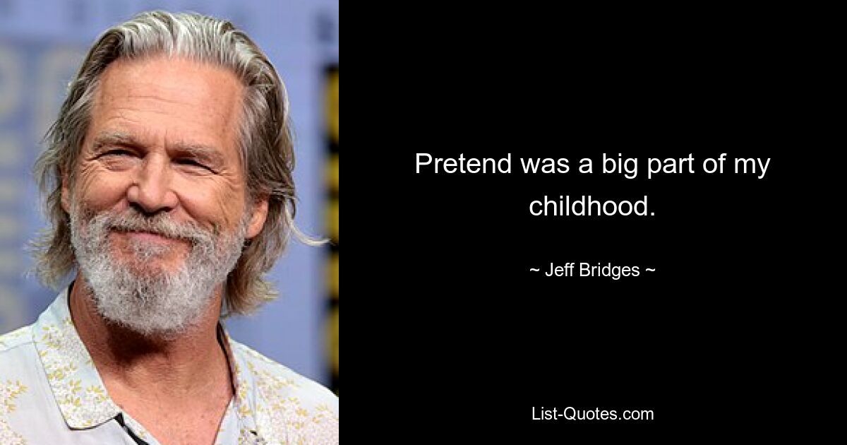 Pretend was a big part of my childhood. — © Jeff Bridges