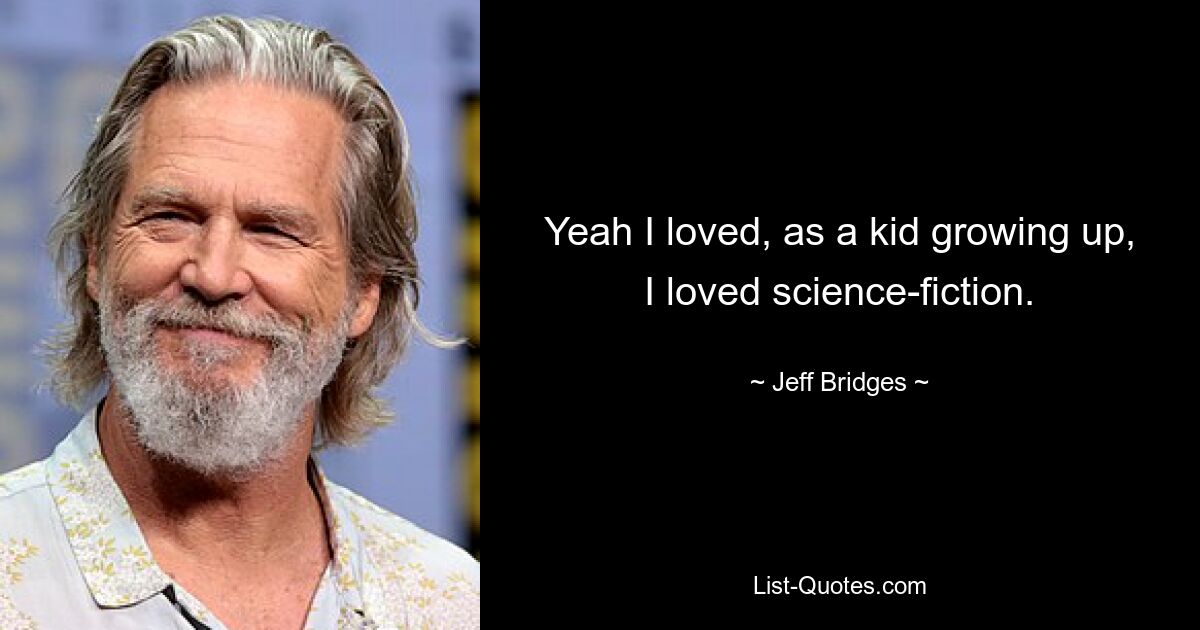 Yeah I loved, as a kid growing up, I loved science-fiction. — © Jeff Bridges