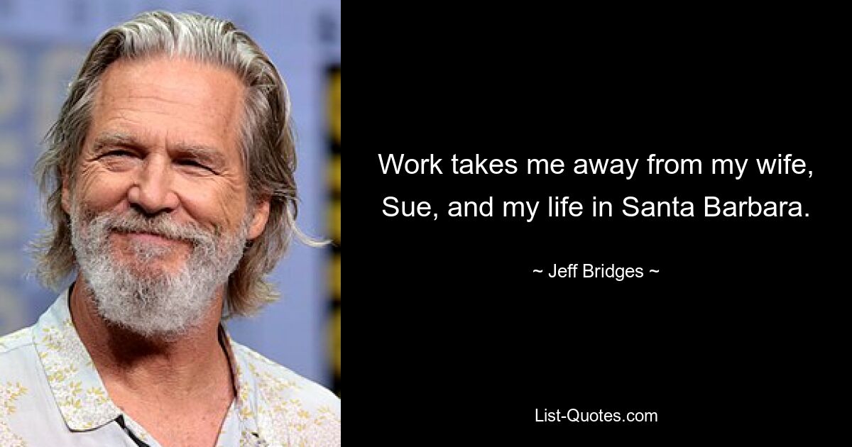 Work takes me away from my wife, Sue, and my life in Santa Barbara. — © Jeff Bridges