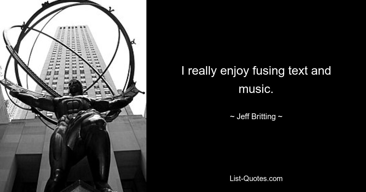 I really enjoy fusing text and music. — © Jeff Britting