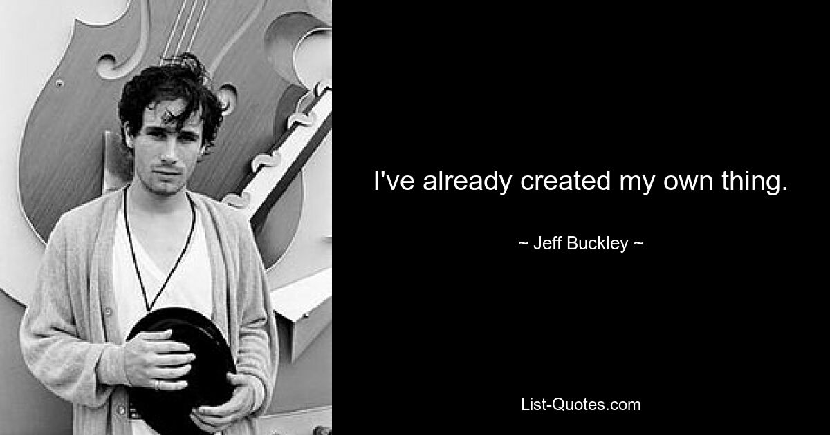 I've already created my own thing. — © Jeff Buckley