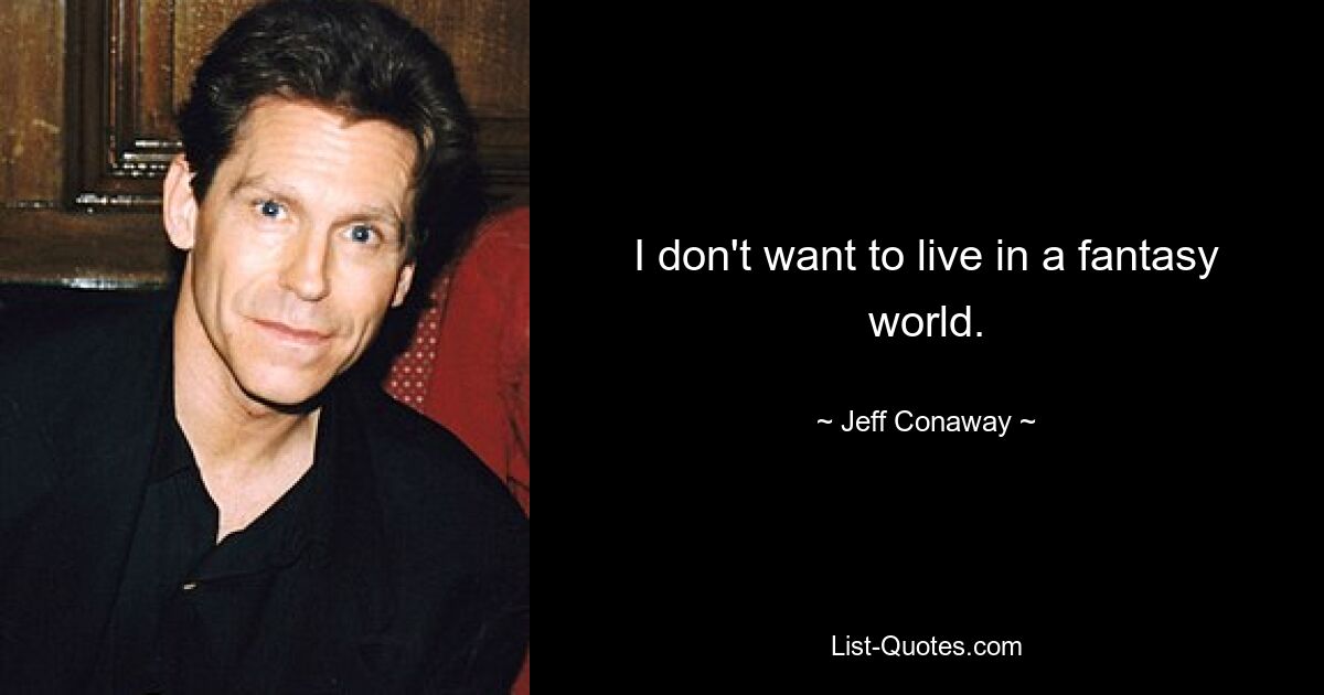 I don't want to live in a fantasy world. — © Jeff Conaway