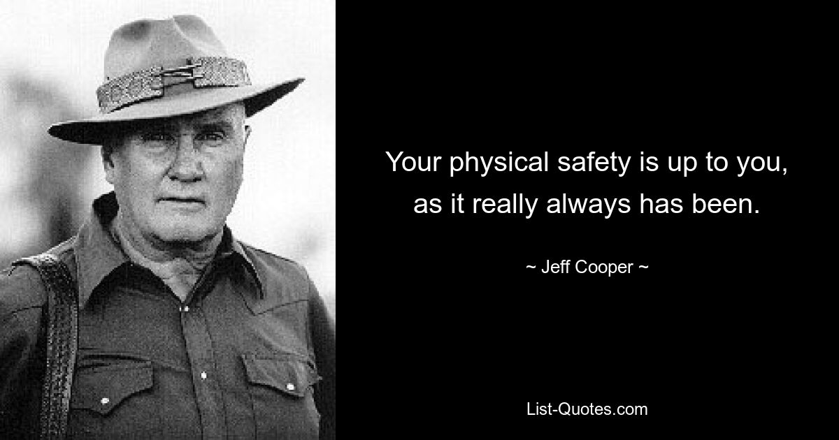 Your physical safety is up to you, as it really always has been. — © Jeff Cooper