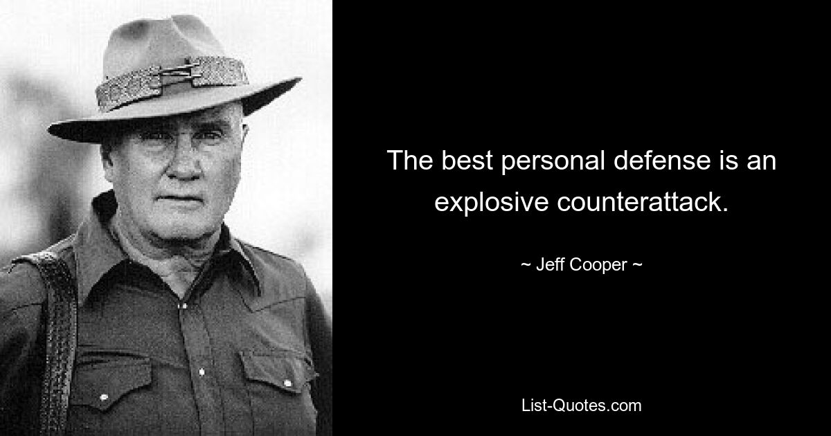 The best personal defense is an explosive counterattack. — © Jeff Cooper