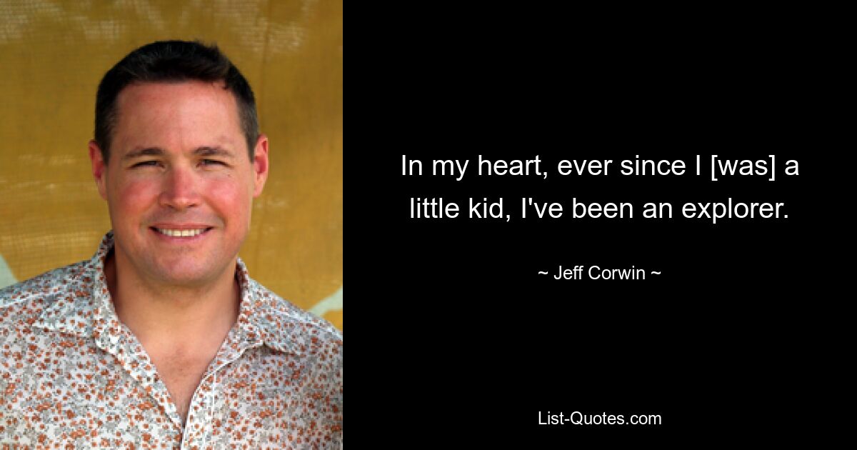 In my heart, ever since I [was] a little kid, I've been an explorer. — © Jeff Corwin