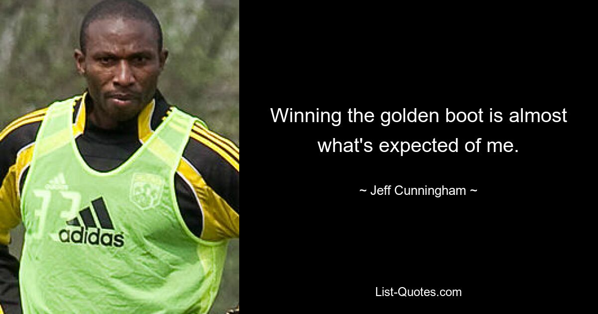 Winning the golden boot is almost what's expected of me. — © Jeff Cunningham