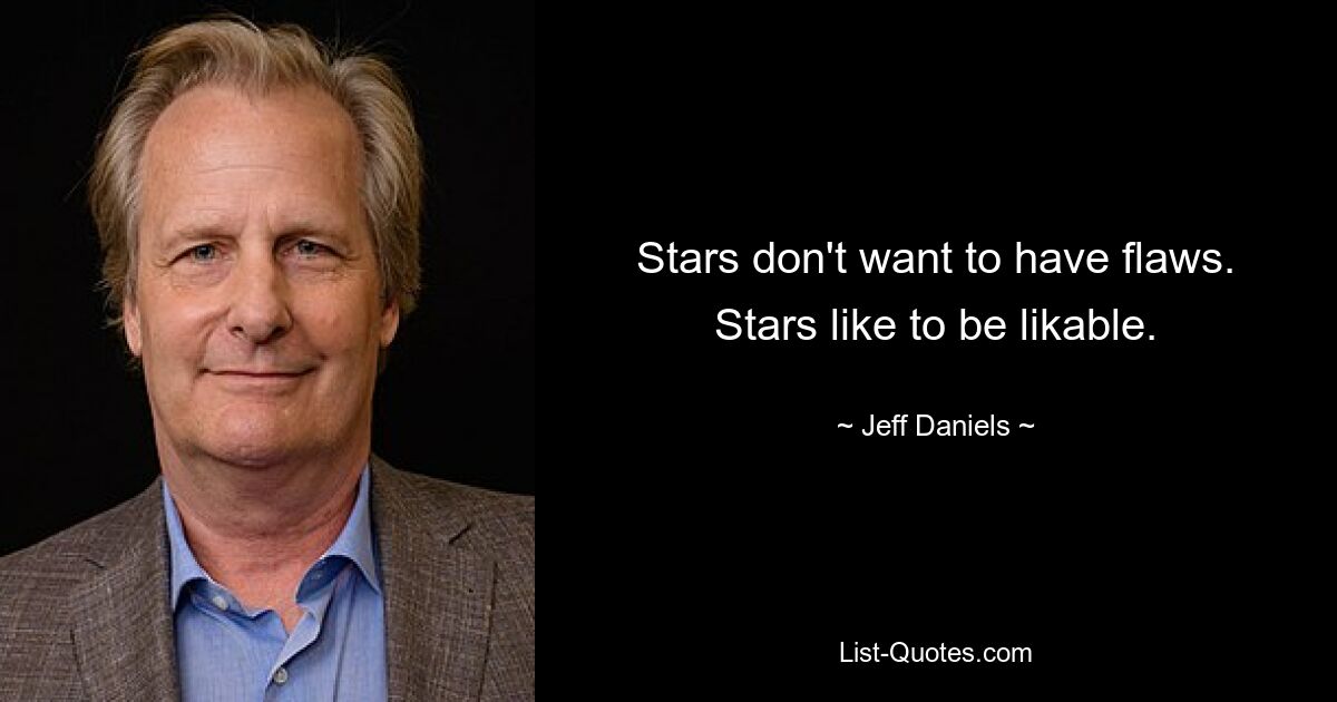 Stars don't want to have flaws. Stars like to be likable. — © Jeff Daniels