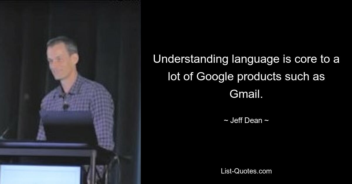 Understanding language is core to a lot of Google products such as Gmail. — © Jeff Dean