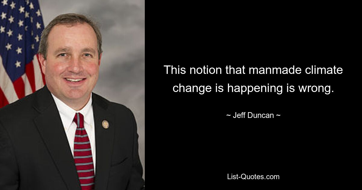 This notion that manmade climate change is happening is wrong. — © Jeff Duncan