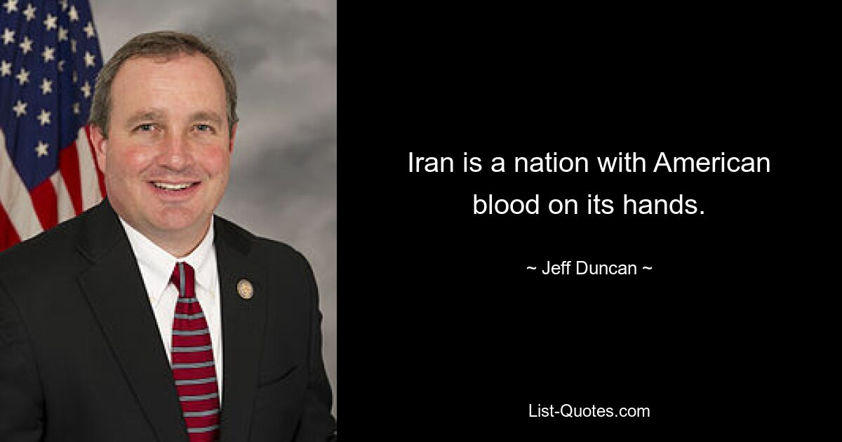 Iran is a nation with American blood on its hands. — © Jeff Duncan