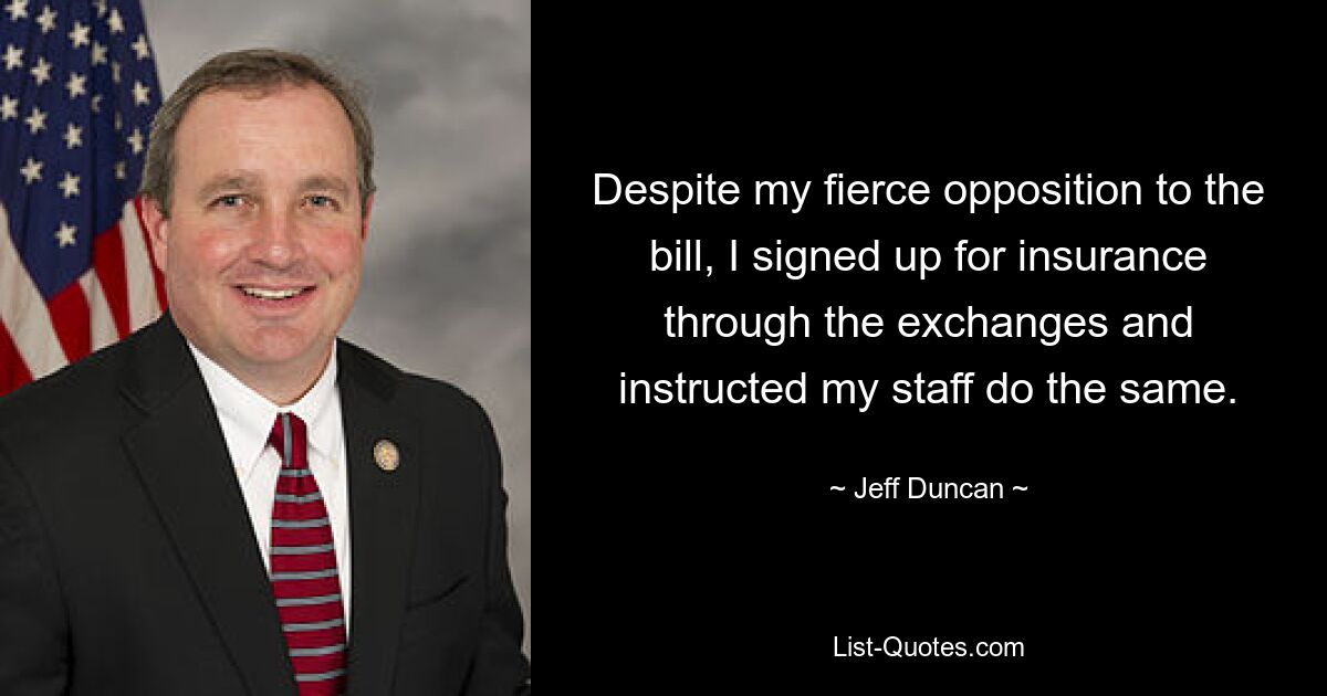 Despite my fierce opposition to the bill, I signed up for insurance through the exchanges and instructed my staff do the same. — © Jeff Duncan