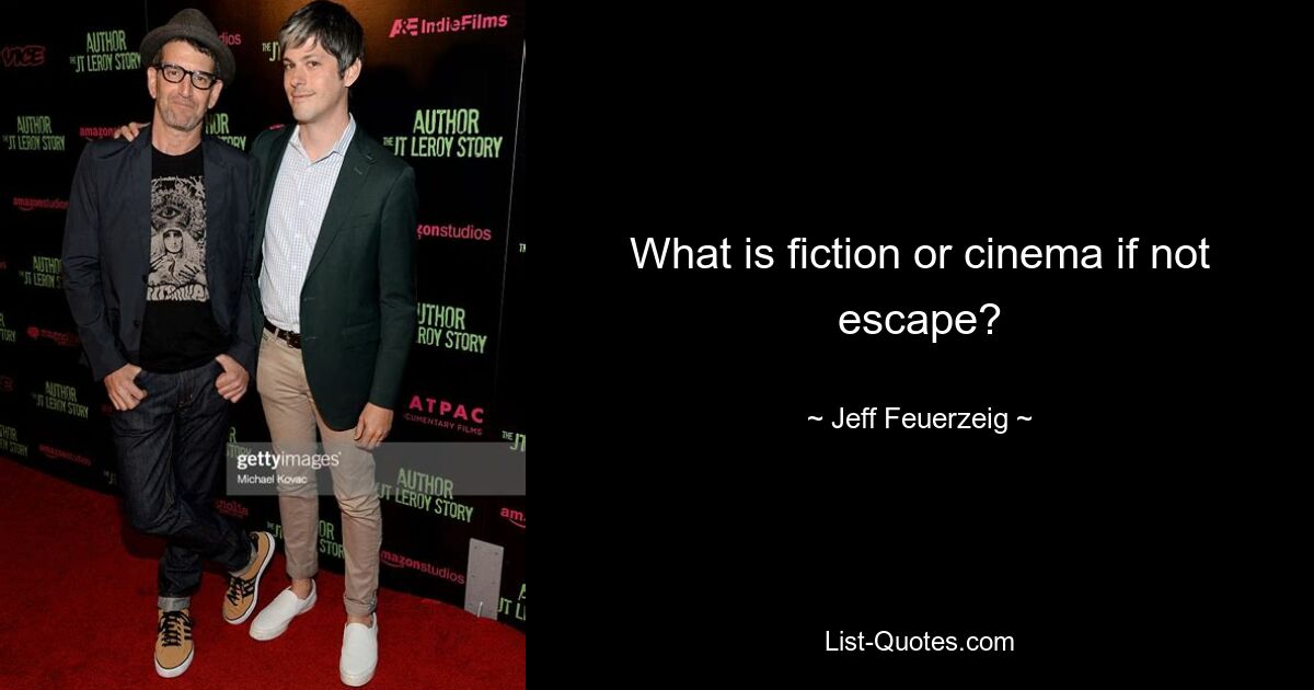 What is fiction or cinema if not escape? — © Jeff Feuerzeig