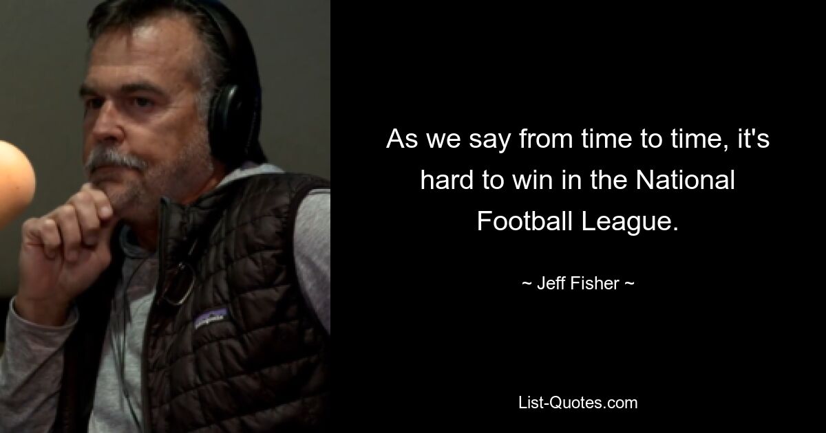 As we say from time to time, it's hard to win in the National Football League. — © Jeff Fisher