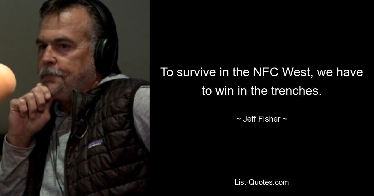 To survive in the NFC West, we have to win in the trenches. — © Jeff Fisher