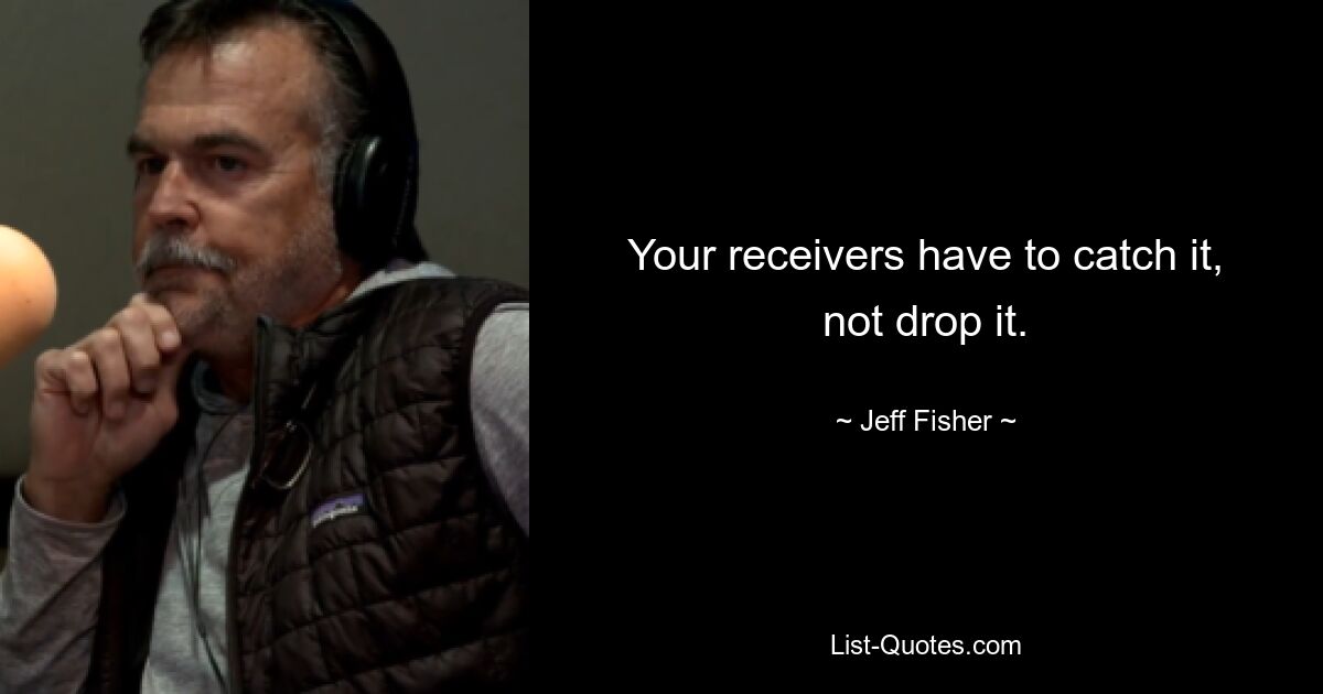 Your receivers have to catch it, not drop it. — © Jeff Fisher