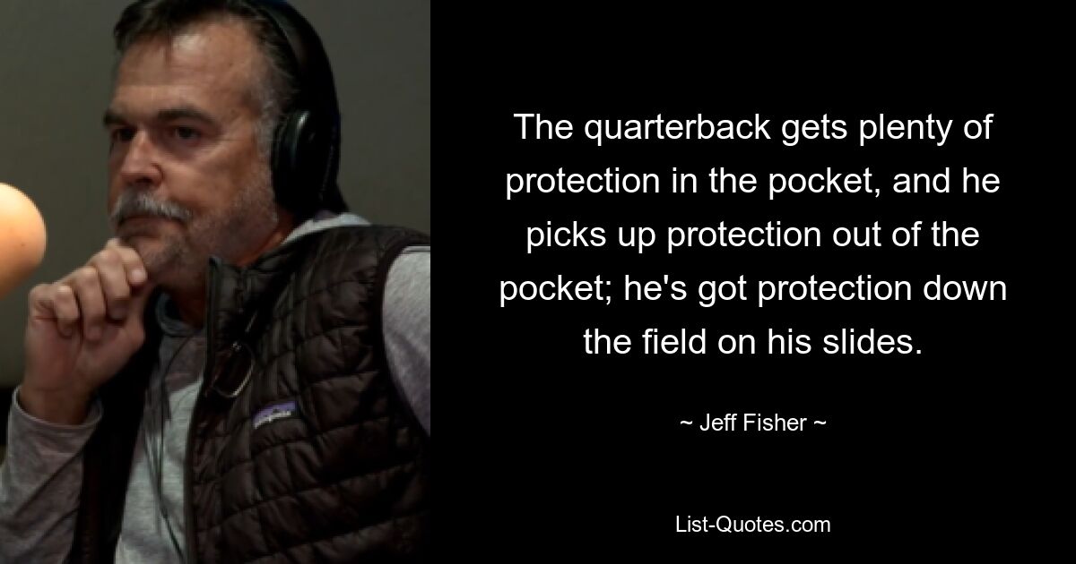 The quarterback gets plenty of protection in the pocket, and he picks up protection out of the pocket; he's got protection down the field on his slides. — © Jeff Fisher