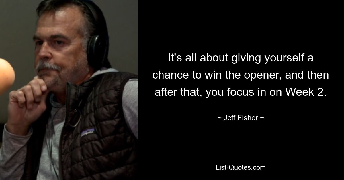 It's all about giving yourself a chance to win the opener, and then after that, you focus in on Week 2. — © Jeff Fisher