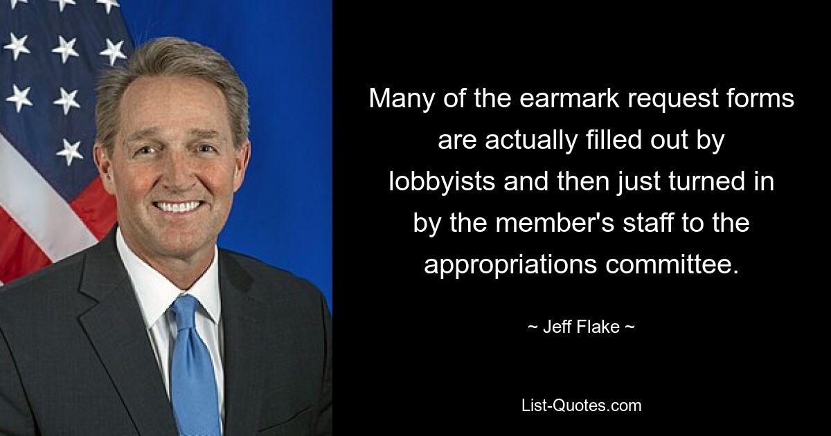 Many of the earmark request forms are actually filled out by lobbyists and then just turned in by the member's staff to the appropriations committee. — © Jeff Flake