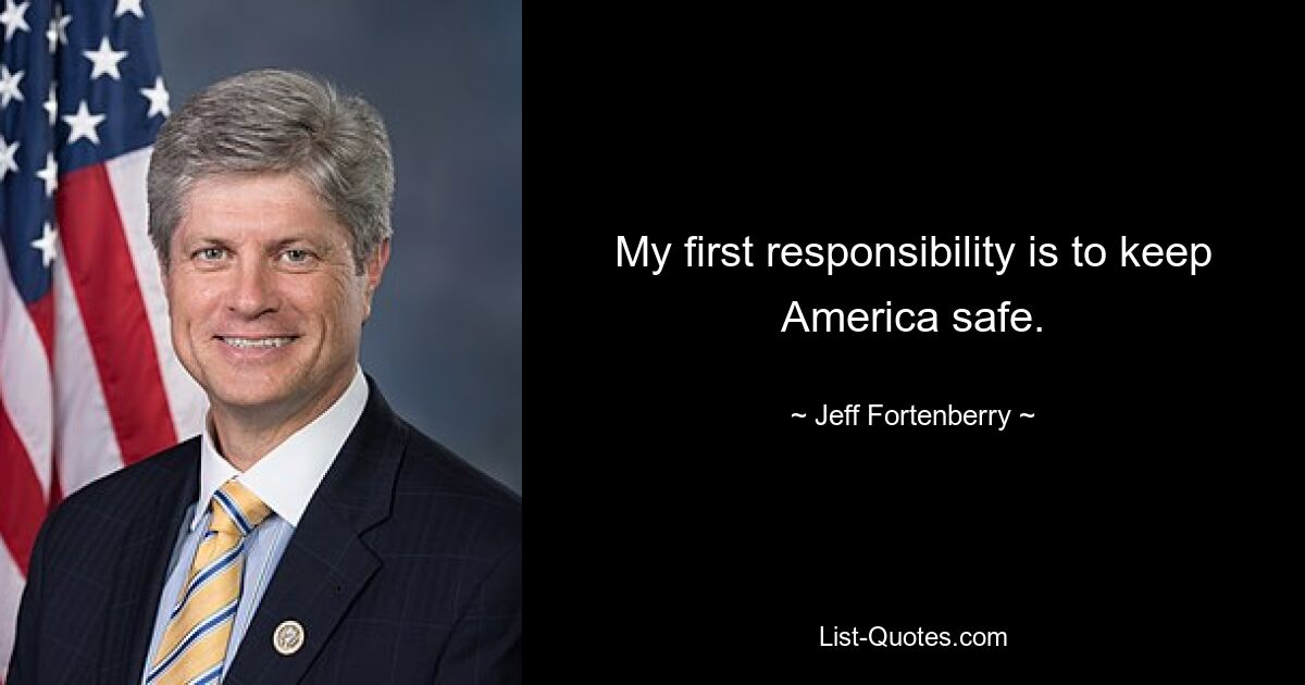 My first responsibility is to keep America safe. — © Jeff Fortenberry