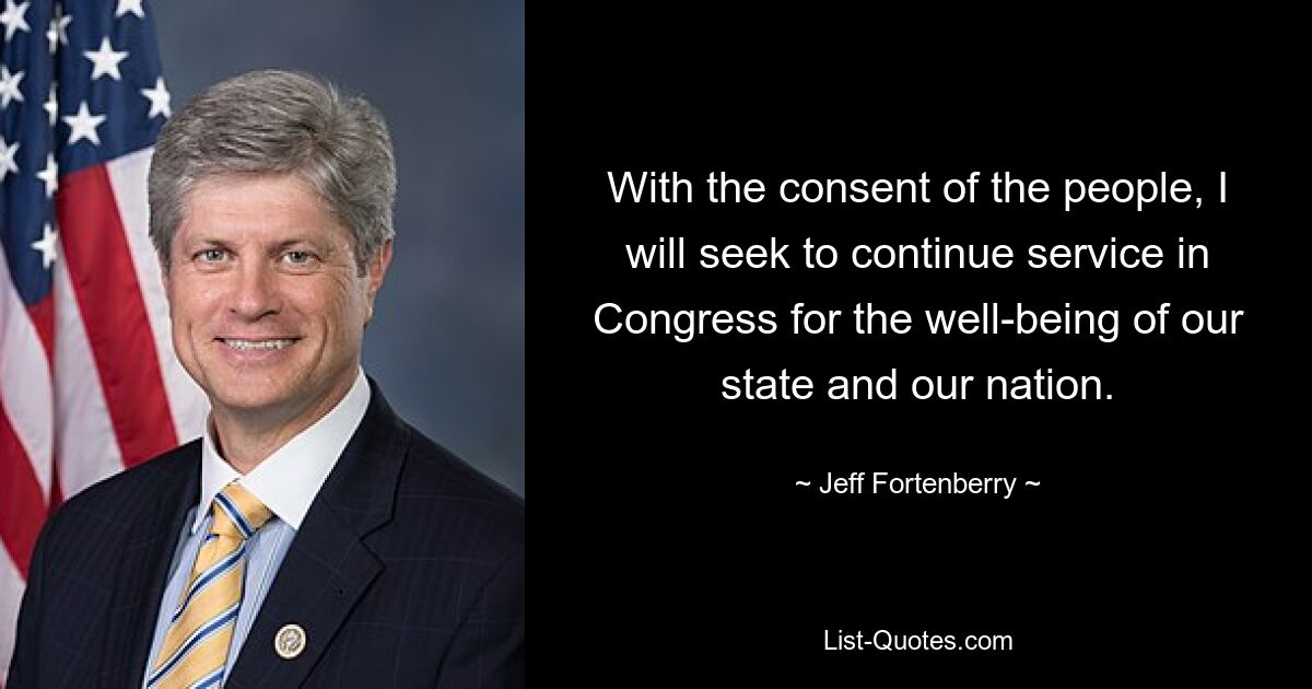 With the consent of the people, I will seek to continue service in Congress for the well-being of our state and our nation. — © Jeff Fortenberry