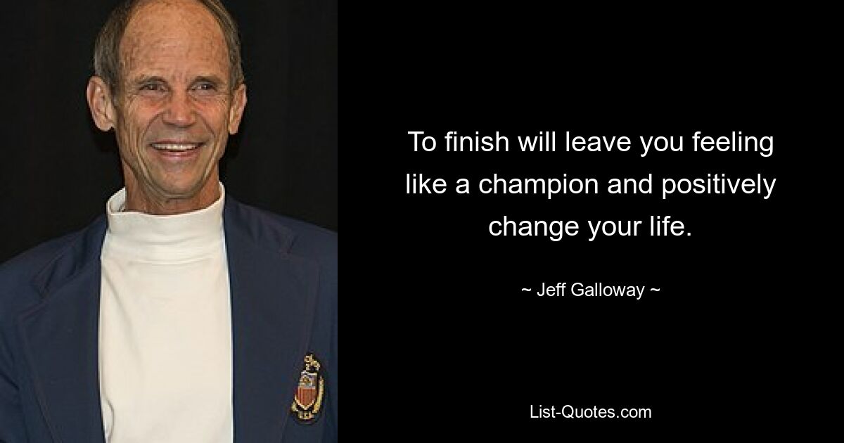 To finish will leave you feeling like a champion and positively change your life. — © Jeff Galloway