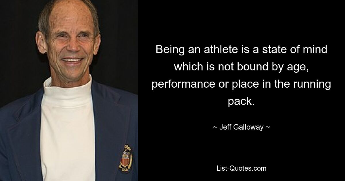 Being an athlete is a state of mind which is not bound by age, performance or place in the running pack. — © Jeff Galloway