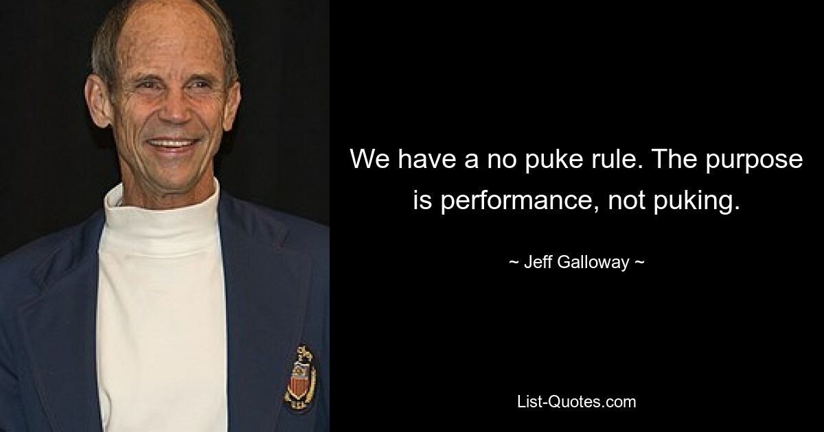 We have a no puke rule. The purpose is performance, not puking. — © Jeff Galloway