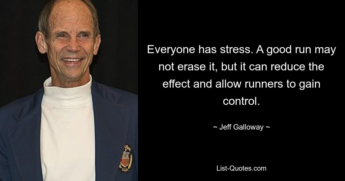 Everyone has stress. A good run may not erase it, but it can reduce the effect and allow runners to gain control. — © Jeff Galloway