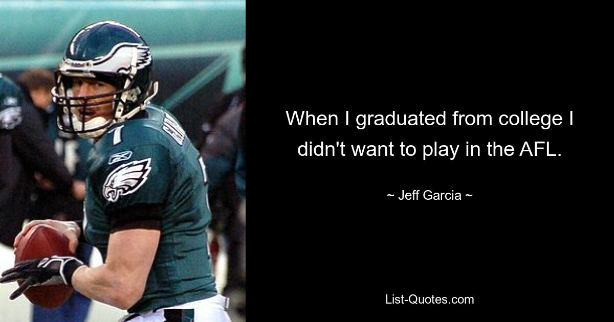 When I graduated from college I didn't want to play in the AFL. — © Jeff Garcia