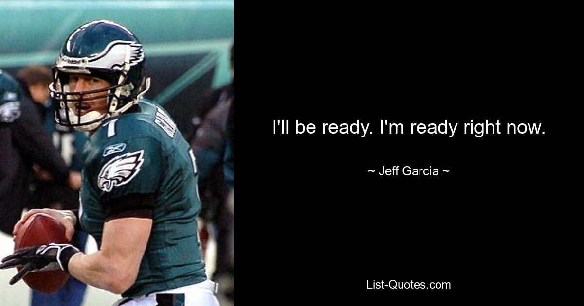 I'll be ready. I'm ready right now. — © Jeff Garcia