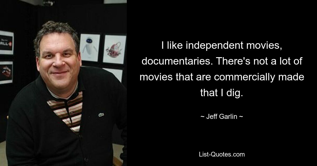 I like independent movies, documentaries. There's not a lot of movies that are commercially made that I dig. — © Jeff Garlin