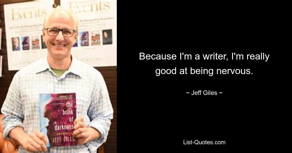 Because I'm a writer, I'm really good at being nervous. — © Jeff Giles