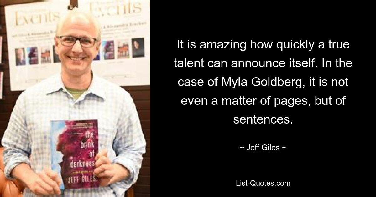 It is amazing how quickly a true talent can announce itself. In the case of Myla Goldberg, it is not even a matter of pages, but of sentences. — © Jeff Giles